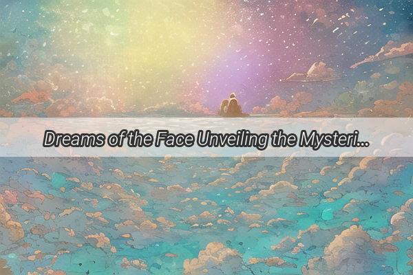 Dreams of the Face Unveiling the Mysterious World of Visage Imaginations